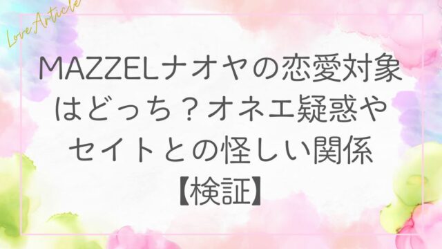 MAZZELナオヤの恋愛対象はどっち？オネエ疑惑やセイトとの怪しい関係【検証】