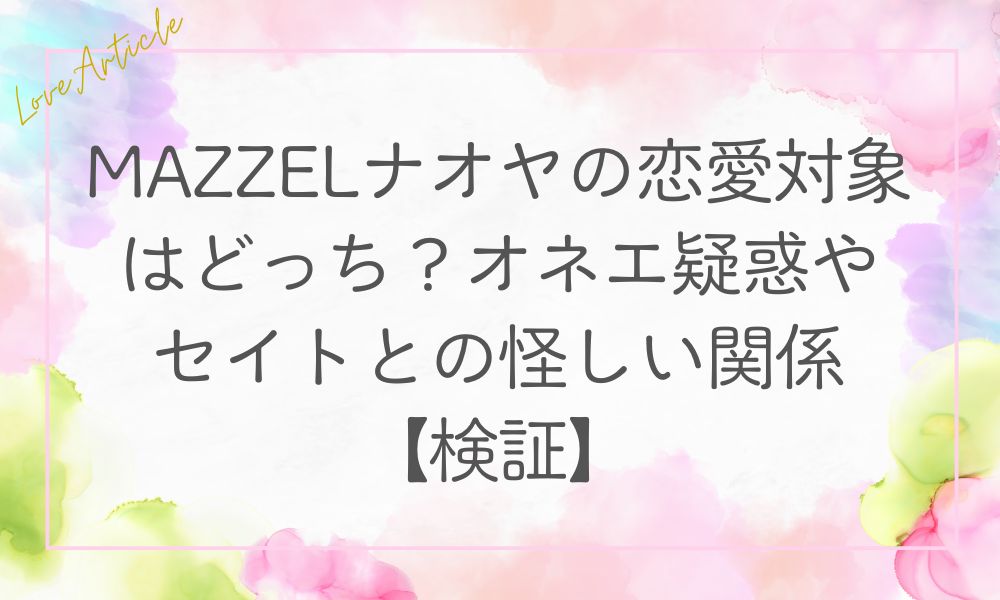 MAZZELナオヤの恋愛対象はどっち？オネエ疑惑やセイトとの怪しい関係【検証】