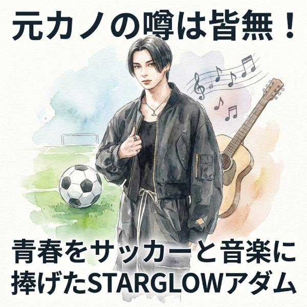 【最新】STARGLOWアダムに彼女はいる？元カノや熱愛の噂を徹底調査！
