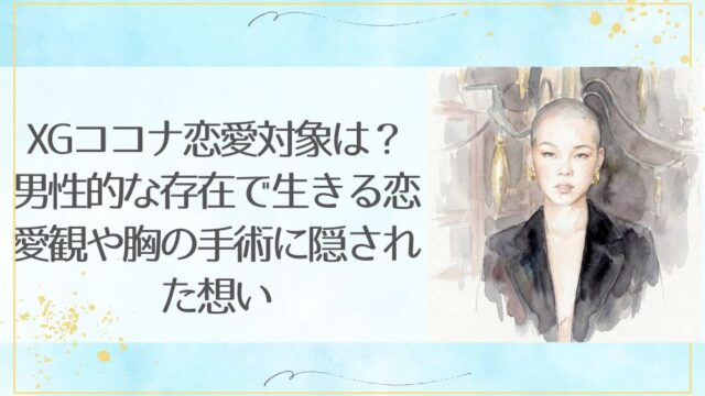 XGココナ恋愛対象は？男性的な存在で生きる恋愛観や胸の手術に隠された想い