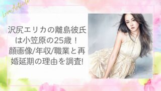 沢尻エリカの離島彼氏は小笠原の25歳!顔画像/年収/職業と再婚延期の理由を調査!