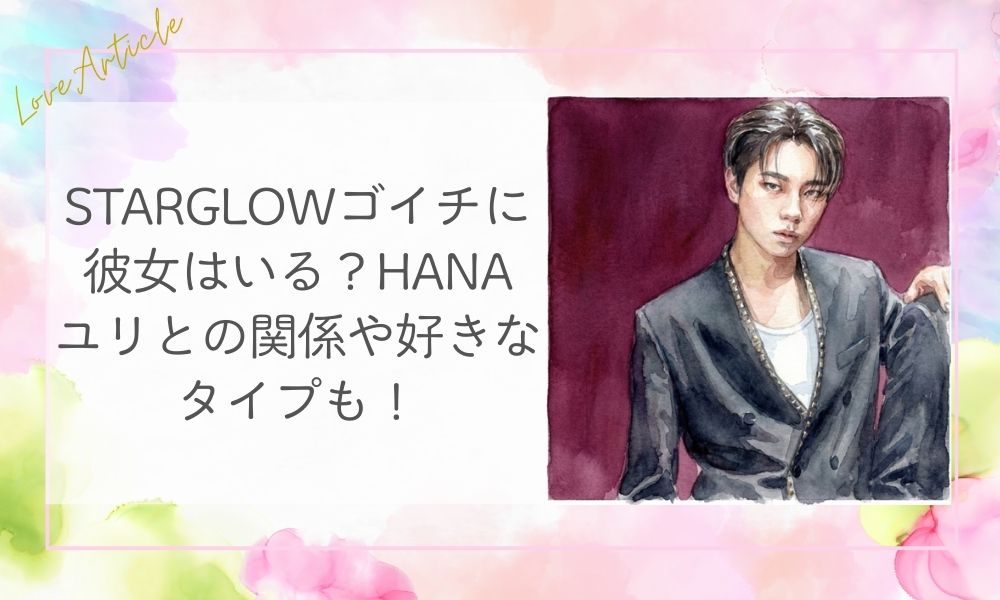 Starglowゴイチに彼女はいる？HANAユリとの関係や好きなタイプも！