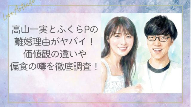 高山一実ふくらPの離婚理由がヤバイ！価値観の違いや偏食の噂を徹底調査！