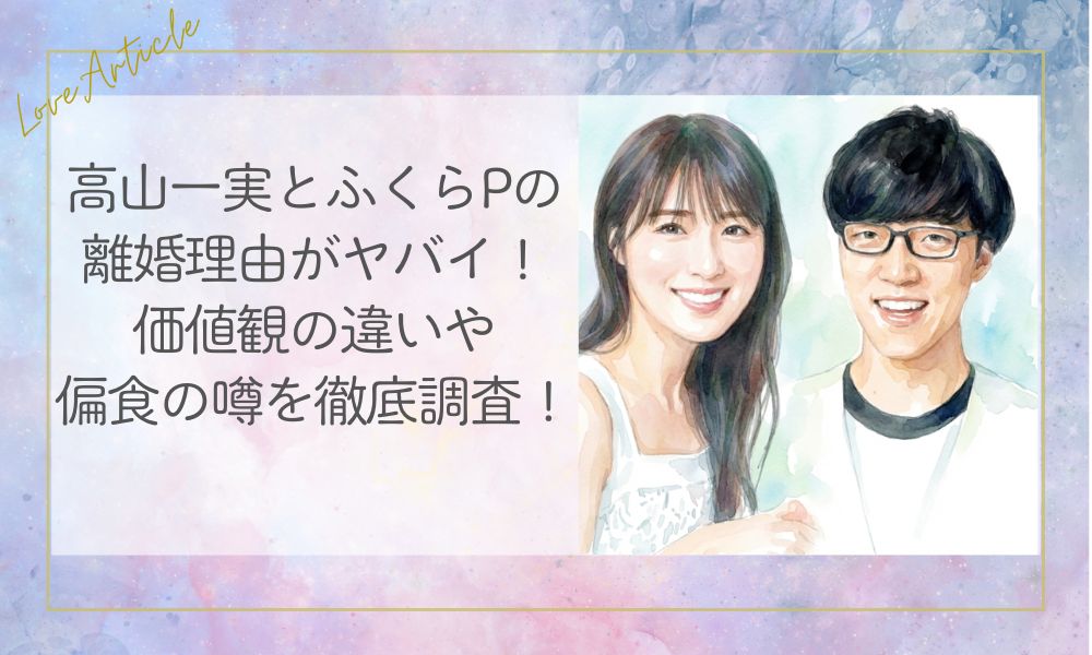 高山一実ふくらPの離婚理由がヤバイ！価値観の違いや偏食の噂を徹底調査！