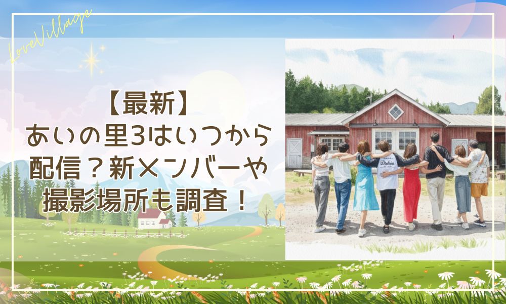 【最新】あいの里3はいつから配信？新メンバーや撮影場所も調査！