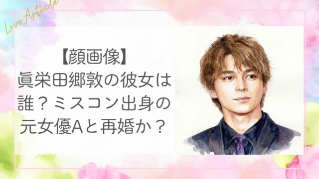【顔画像】眞栄田郷敦の彼女は誰？ミスコン出身の元女優Aと再婚か