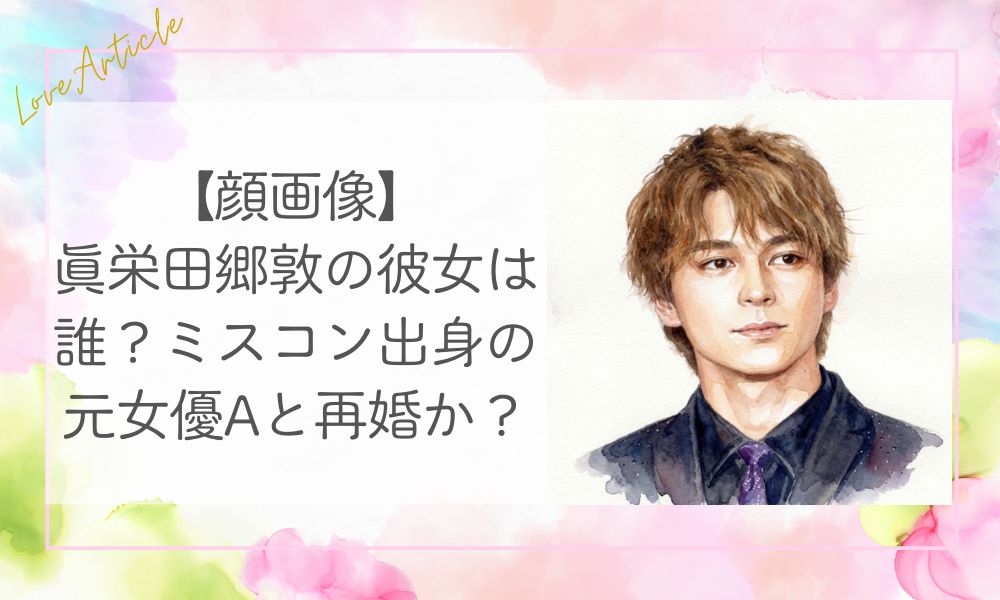 【顔画像】眞栄田郷敦の彼女は誰？ミスコン出身の元女優Aと再婚か
