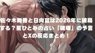 佐々木舞香と日向亘は2026年に破局する？星ひとみの占い「破壊」の予言とXの反応まとめ