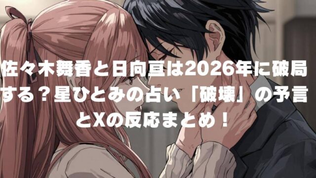 佐々木舞香と日向亘は2026年に破局する？星ひとみの占い「破壊」の予言とXの反応まとめ
