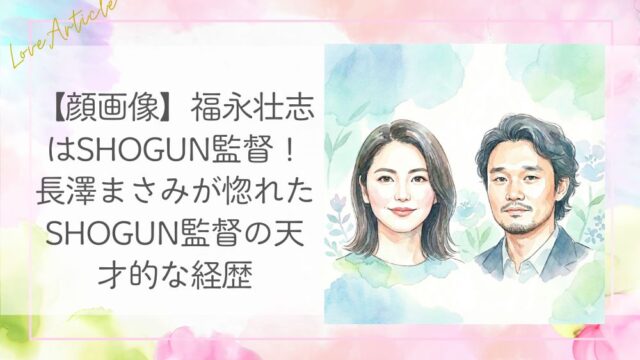 【顔画像】福永壮志はSHOGUN監督！長澤まさみが惚れたSHOGUN監督の天才的な経歴