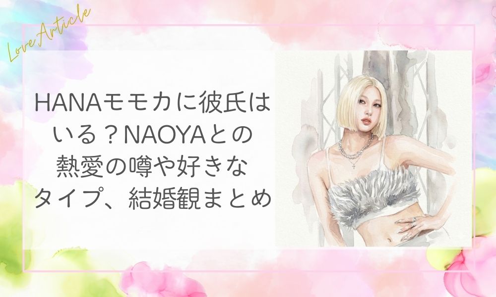 HANAモモカに彼氏はいる？NAOYAとの熱愛の噂や好きなタイプ、結婚観まとめ