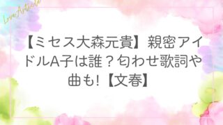 【ミセス大森元貴】親密アイドルA子は誰？匂わせ歌詞や曲も!【文春】