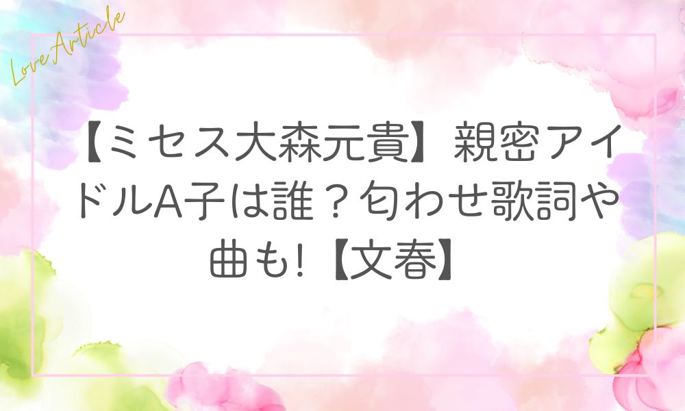 【ミセス大森元貴】親密アイドルA子は誰？匂わせ歌詞や曲も!【文春】