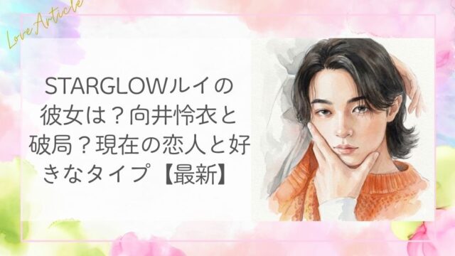 StarGlowルイの彼女は？向井怜衣と破局？現在の恋人と好きなタイプ【最新】
