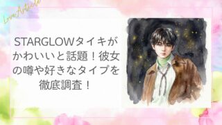 STARGLOWタイキがかわいいと話題！彼女の噂や好きなタイプを徹底調査！