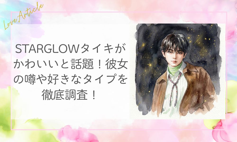 STARGLOWタイキがかわいいと話題！彼女の噂や好きなタイプを徹底調査！