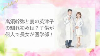 高須幹弥と妻の英津子の馴れ初めは？子供が何人で長女が医学部！