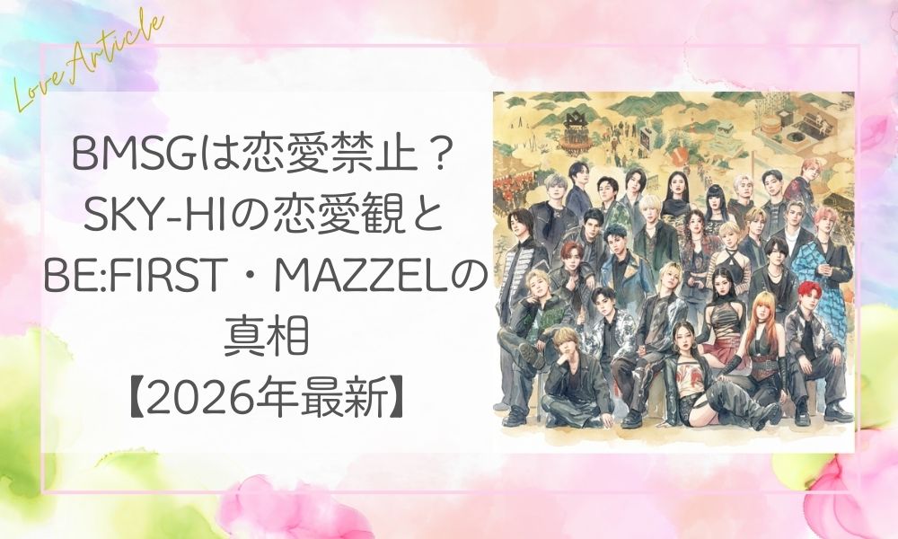 BMSGは恋愛禁止？SKY-HIの恋愛観とBE:FIRST・MAZZELの真相【2026年最新】