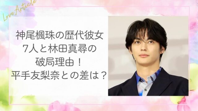 神尾楓珠の歴代彼女7人と林田真尋の破局理由！平手友梨奈との差は？