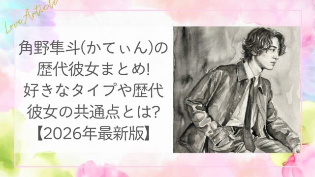 角野隼斗(かてぃん)の歴代彼女まとめ!好きなタイプや歴代彼女の共通点とは?【2026年最新版】
