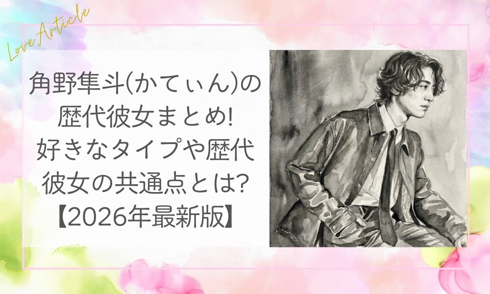 角野隼斗(かてぃん)の歴代彼女まとめ!好きなタイプや歴代彼女の共通点とは?【2026年最新版】