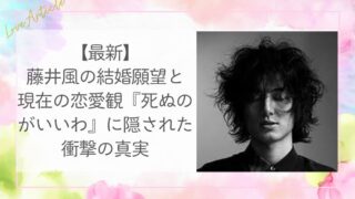 【最新】藤井風の結婚願望と現在の恋愛観『死ぬのがいいわ』に隠された衝撃の真実