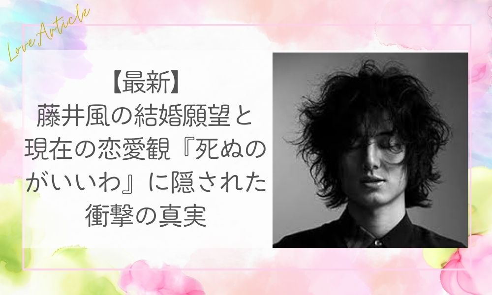 【最新】藤井風の結婚願望と現在の恋愛観『死ぬのがいいわ』に隠された衝撃の真実