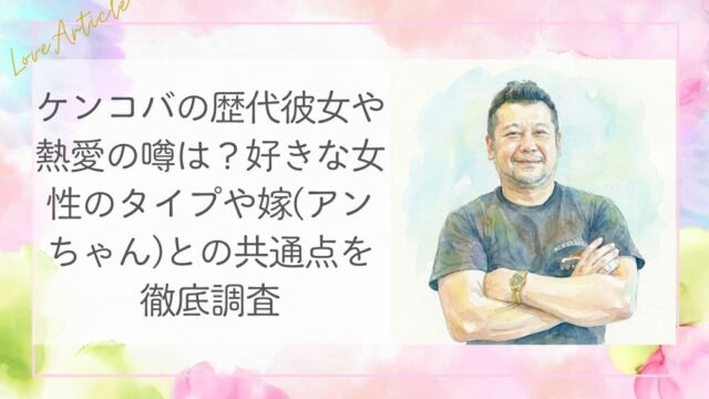 ケンコバの歴代彼女や熱愛の噂は？好きな女性のタイプや嫁(アンちゃん)との共通点を徹底調査