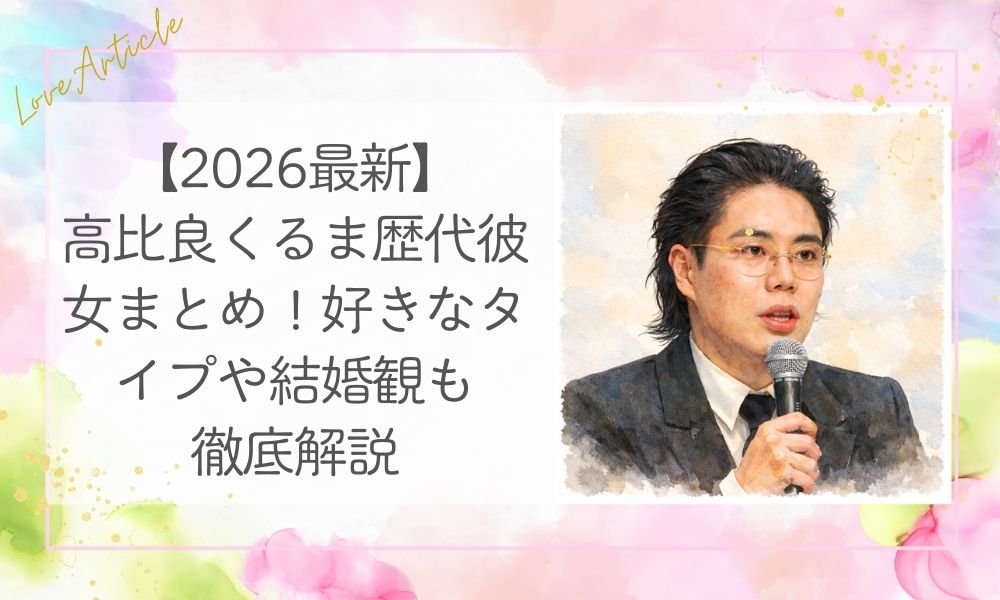 【2026最新】高比良くるま歴代彼女まとめ！好きなタイプや結婚観も徹底解説