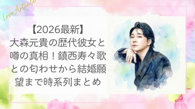 【2026最新】大森元貴の歴代彼女と噂の真相！鎮西寿々歌との匂わせから結婚願望まで時系列まとめ