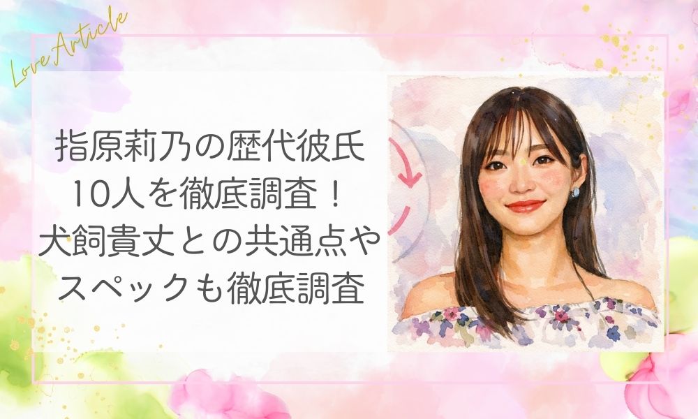 指原莉乃の歴代彼氏10人を徹底調査!犬飼貴丈との共通点やスペックも徹底調査
