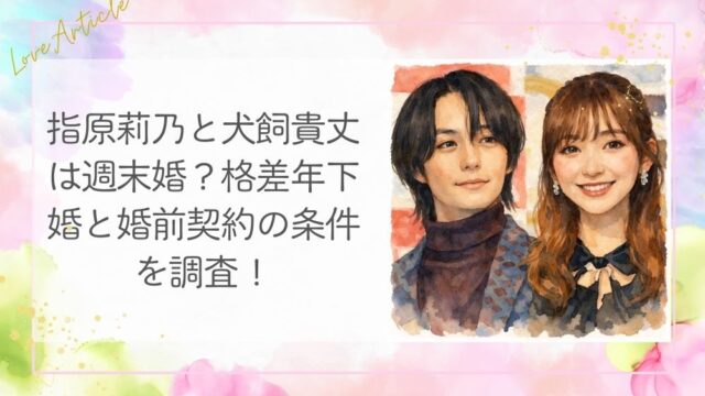 指原莉乃と犬飼貴丈は週末婚？格差年下婚と婚前契約の条件を調査！