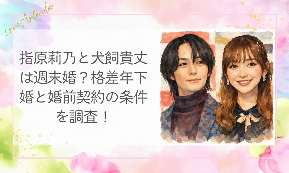 指原莉乃と犬飼貴丈は週末婚？格差年下婚と婚前契約の条件を調査！