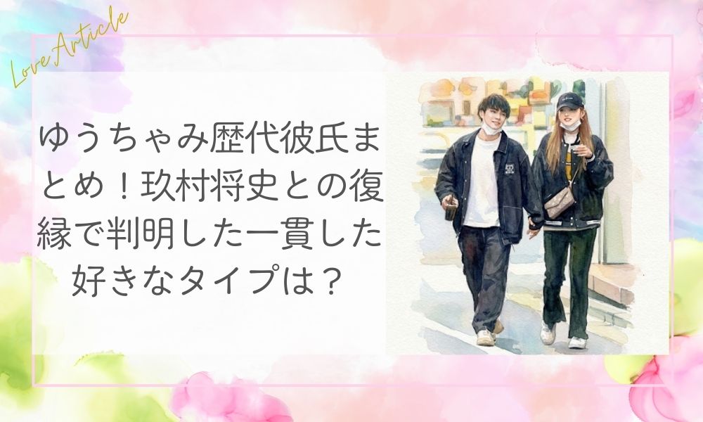 ゆうちゃみ歴代彼氏まとめ！玖村将史との復縁で判明した一貫した好きなタイプは？