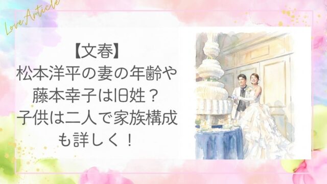【文春】松本洋平の妻の年齢や藤本幸子は旧姓？子供は二人で家族構成も詳しく！