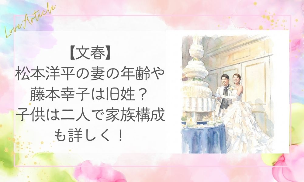 【文春】松本洋平の妻の年齢や藤本幸子は旧姓？子供は二人で家族構成も詳しく！