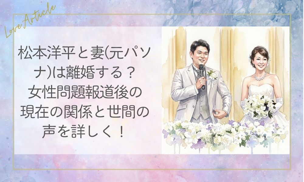 松本洋平と妻(元パソナ)は離婚する？女性問題報道後の現在の関係と世間の声を詳しく！