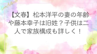 【文春】松本洋平の妻の年齢や藤本幸子は旧姓？子供は二人で家族構成も詳しく！