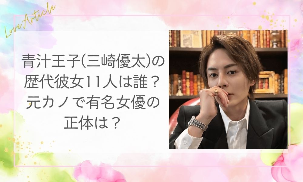 青汁王子(三崎優太)の歴代彼女11人は誰？元カノで有名女優の正体は？