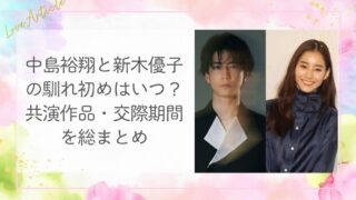 中島裕翔と新木優子の馴れ初めはいつ？共演作品・交際期間を総まとめ