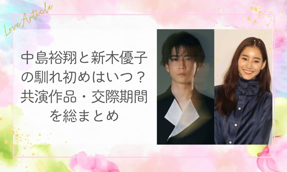 中島裕翔と新木優子の馴れ初めはいつ？共演作品・交際期間を総まとめ