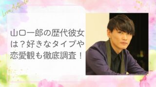 山口一郎の歴代彼女は？好きなタイプや恋愛観も徹底調査！