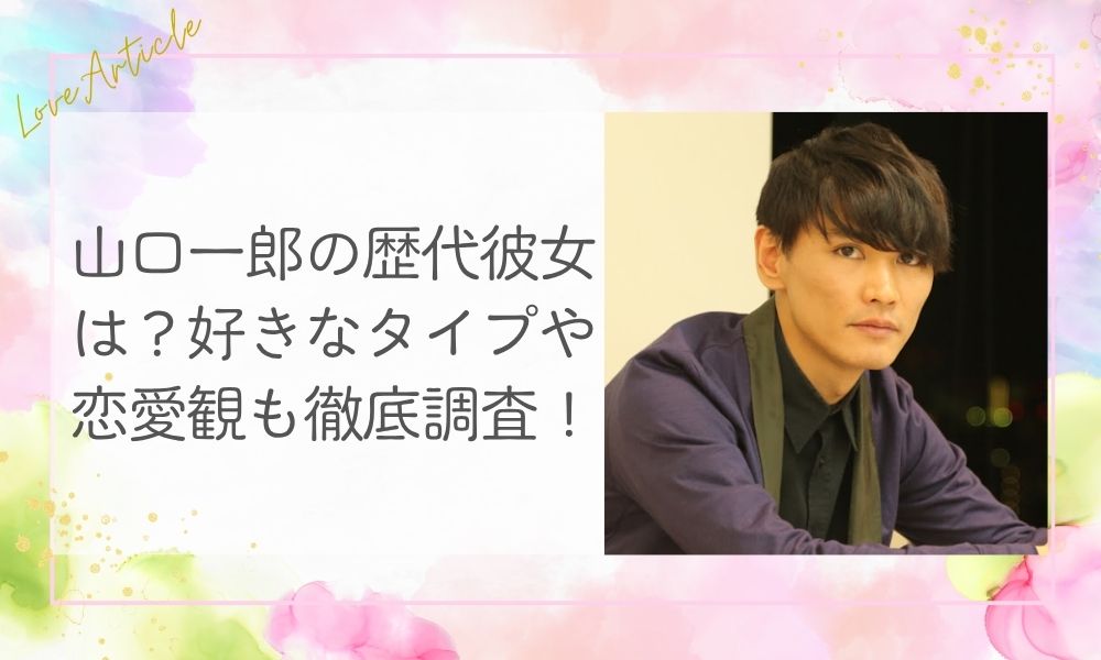 山口一郎の歴代彼女は？好きなタイプや恋愛観も徹底調査！