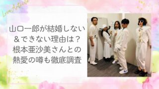 山口一郎が結婚しない＆できない理由は？根本亜沙美さんとの熱愛の噂も徹底調査