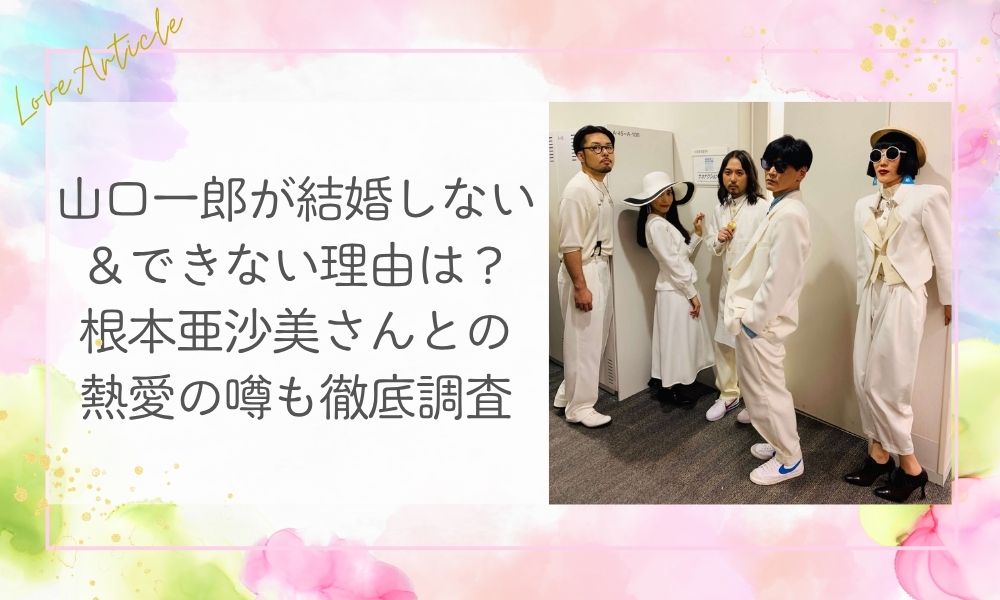 山口一郎が結婚しない＆できない理由は？根本亜沙美さんとの熱愛の噂も徹底調査