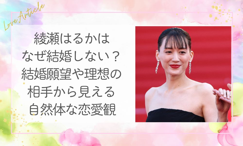 綾瀬はるかとはなぜ結婚しない？結婚願望や理想の相手から見える自然体な恋愛観
