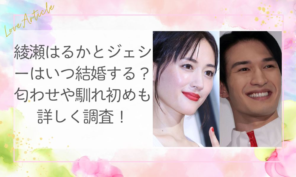 綾瀬はるかとジェシーはいつ結婚する？匂わせや馴れ初めも詳しく調査！