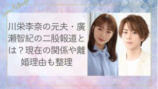 川栄李奈の元夫・廣瀬智紀の二股報道とは？現在の関係や離婚理由も整理
