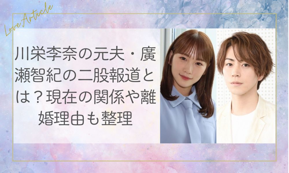 川栄李奈の元夫・廣瀬智紀の二股報道とは？現在の関係や離婚理由も整理