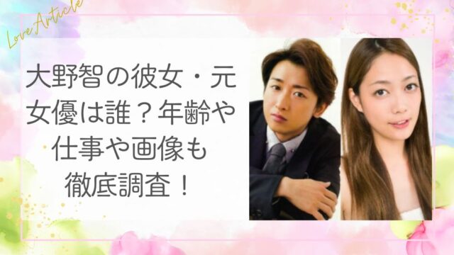 大野智の彼女・元女優は誰？年齢や仕事や画像も徹底調査！